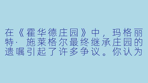 在《霍华德庄园》中，玛格丽特·施莱格尔最终继承庄园的遗嘱引起了许多争议。你认为福斯特通过这一情节想要表达什么核心观点？