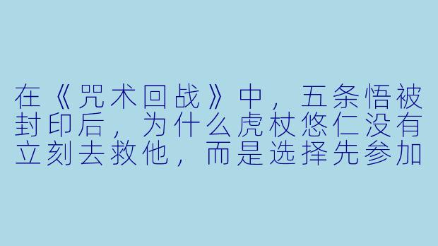 在《咒术回战》中，五条悟被封印后，为什么虎杖悠仁没有立刻去救他，而是选择先参加涩谷事变中的其他战斗？