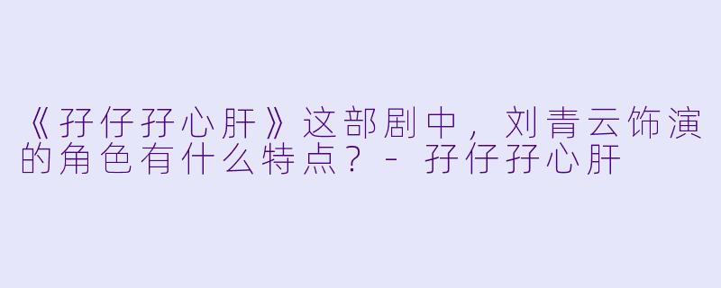 《孖仔孖心肝》这部剧中，刘青云饰演的角色有什么特点？