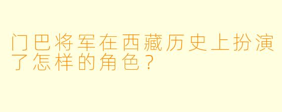 门巴将军在西藏历史上扮演了怎样的角色？