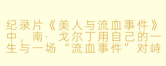 纪录片《美人与流血事件》中，南·戈尔丁用自己的一生与一场“流血事件”对峙，你认为这场“流血”真正指向的是什么？