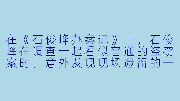 在《石俊峰办案记》中，石俊峰在调查一起看似普通的盗窃案时，意外发现现场遗留的一枚纽扣与三年前一桩未破悬案中的物证完全吻合。面对这一线索，他为何没有立即并案侦查，反而先要求技术科重新比对纽扣的磨损痕迹和附着物成分？
