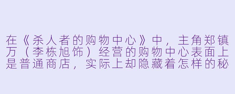 在《杀人者的购物中心》中，主角郑镇万（李栋旭饰）经营的购物中心表面上是普通商店，实际上却隐藏着怎样的秘密？