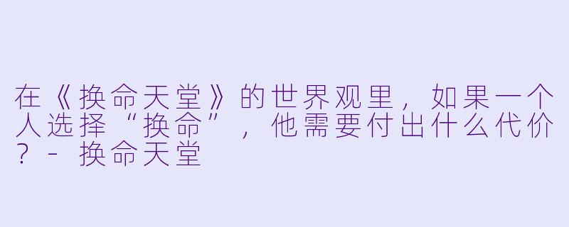 在《换命天堂》的世界观里，如果一个人选择“换命”，他需要付出什么代价？-换命天堂
