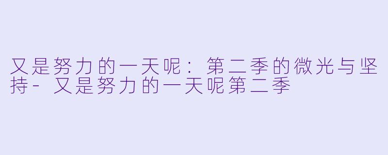 又是努力的一天呢:第二季的微光与坚持-又是努力的一天呢第二季