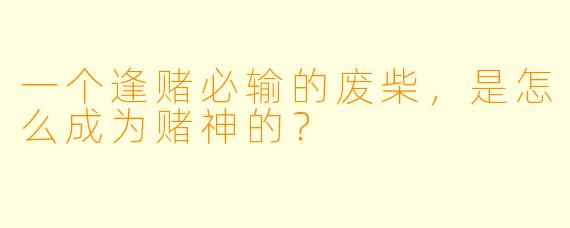 一个逢赌必输的废柴，是怎么成为赌神的？