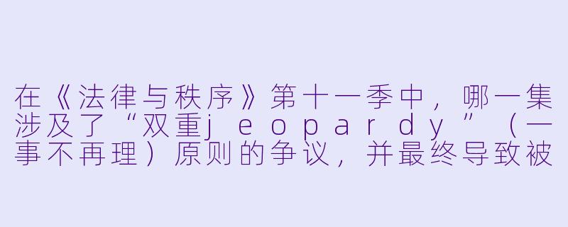 在《法律与秩序》第十一季中，哪一集涉及了“双重jeopardy”（一事不再理）原则的争议，并最终导致被告人因同一罪行被再次起诉？
