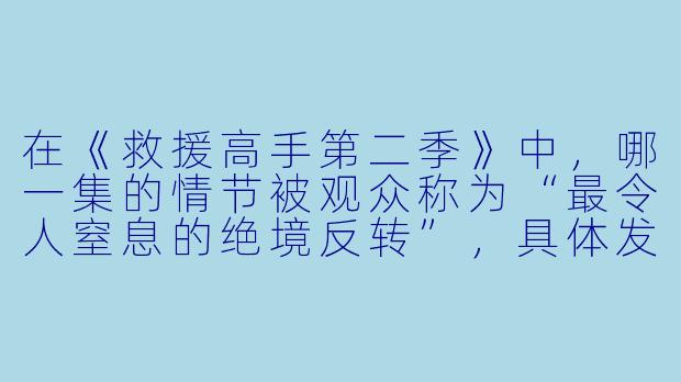 在《救援高手第二季》中，哪一集的情节被观众称为“最令人窒息的绝境反转”，具体发生了什么？