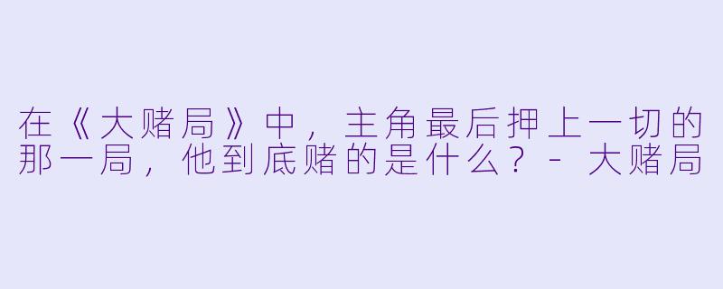 在《大赌局》中，主角最后押上一切的那一局，他到底赌的是什么？