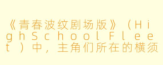 《青春波纹剧场版》（HighSchoolFleet）中，主角们所在的横须贺女子海洋学校在剧场版里面临的核心危机是什么？