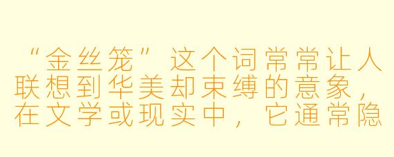 “金丝笼”这个词常常让人联想到华美却束缚的意象，在文学或现实中，它通常隐喻什么？
