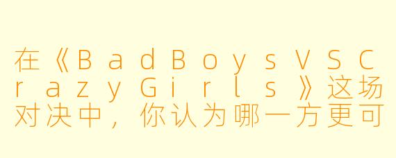 在《BadBoysVSCrazyGirls》这场对决中，你认为哪一方更可能赢得最终的胜利？