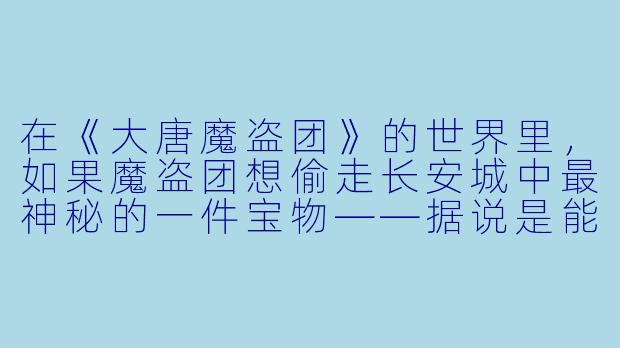 在《大唐魔盗团》的世界里，如果魔盗团想偷走长安城中最神秘的一件宝物——据说是能让人看到未来三息的“回光镜”，他们需要先破解哪一道最关键的机关？