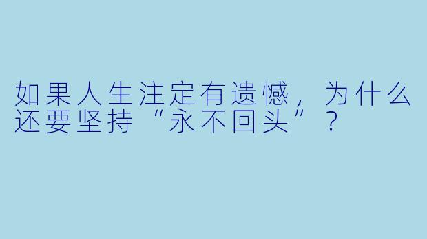 如果人生注定有遗憾，为什么还要坚持“永不回头”？