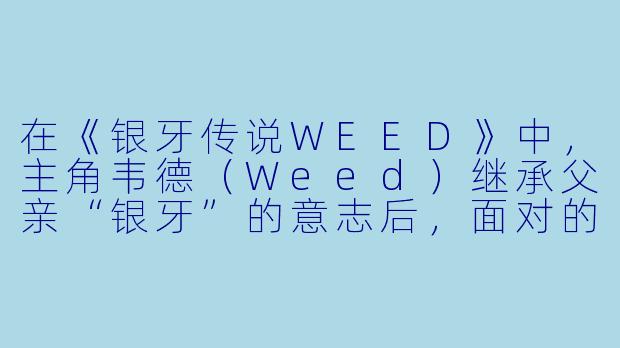 在《银牙传说WEED》中，主角韦德（Weed）继承父亲“银牙”的意志后，面对的第一个真正意义上的强敌是谁？他又是如何克服与这个对手之间的实力差距的？