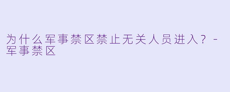 为什么军事禁区禁止无关人员进入？-军事禁区