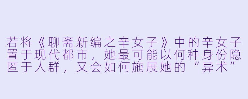 若将《聊斋新编之辛女子》中的辛女子置于现代都市，她最可能以何种身份隐匿于人群，又会如何施展她的“异术”？