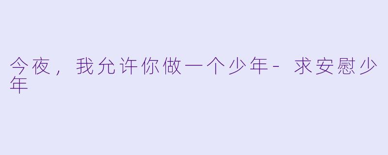 今夜，我允许你做一个少年-求安慰少年