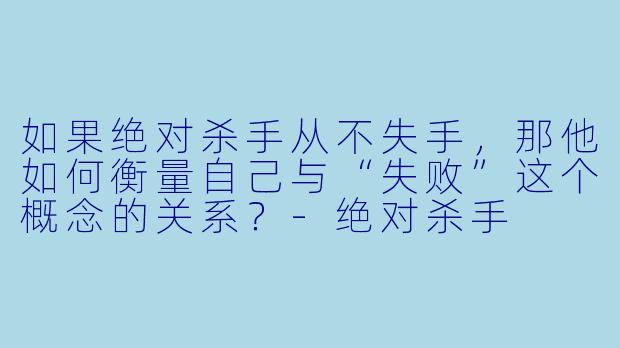 如果绝对杀手从不失手，那他如何衡量自己与“失败”这个概念的关系？-绝对杀手