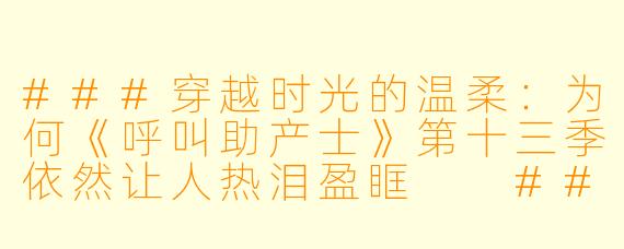 ###穿越时光的温柔：为何《呼叫助产士》第十三季依然让人热泪盈眶

###