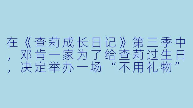 在《查莉成长日记》第三季中,邓肯一家为了给查莉过生日,决定举办一场“不用礼物”的派对,但最终却演变成了一场混乱。请问,是什么意外事件导致这场派对彻底失控?-查莉成长日记第三季