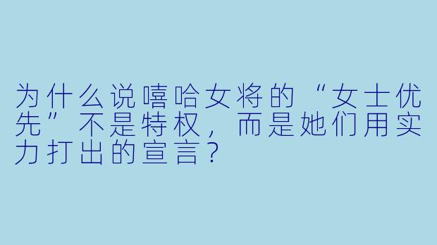为什么说嘻哈女将的“女士优先”不是特权，而是她们用实力打出的宣言？