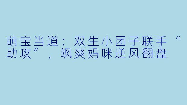 萌宝当道：双生小团子联手“助攻”，飒爽妈咪逆风翻盘