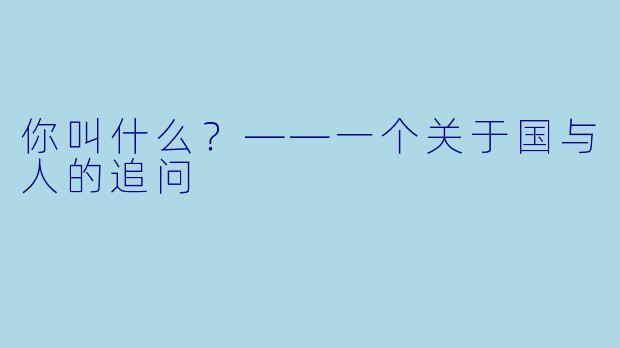 你叫什么？——一个关于国与人的追问