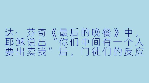 达·芬奇《最后的晚餐》中，耶稣说出“你们中间有一个人要出卖我”后，门徒们的反应为何如此剧烈？