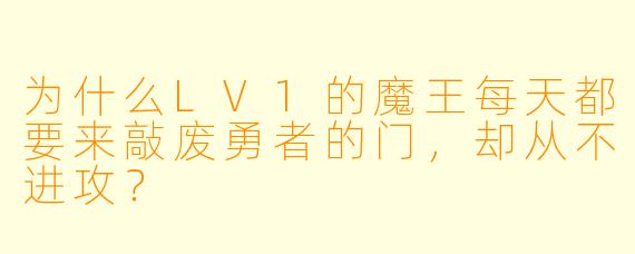 为什么LV1的魔王每天都要来敲废勇者的门，却从不进攻？