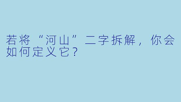 若将“河山”二字拆解，你会如何定义它？