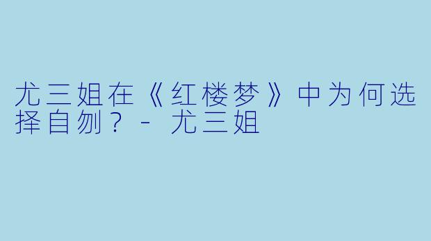 尤三姐在《红楼梦》中为何选择自刎？