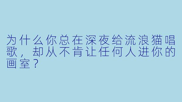 为什么你总在深夜给流浪猫唱歌，却从不肯让任何人进你的画室？