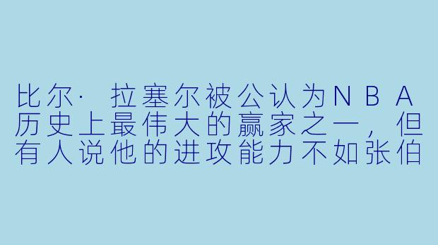 比尔·拉塞尔被公认为NBA历史上最伟大的赢家之一，但有人说他的进攻能力不如张伯伦。你认为他的真正伟大之处体现在哪里？-比尔·拉塞尔：传奇中锋