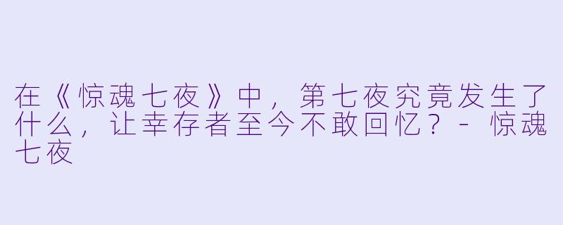 在《惊魂七夜》中，第七夜究竟发生了什么，让幸存者至今不敢回忆？