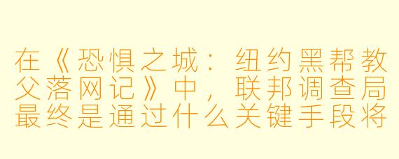 在《恐惧之城：纽约黑帮教父落网记》中，联邦调查局最终是通过什么关键手段将黑帮教父文森特·“维尼”·吉甘特定罪的？