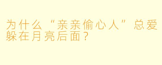 为什么“亲亲偷心人”总爱躲在月亮后面？