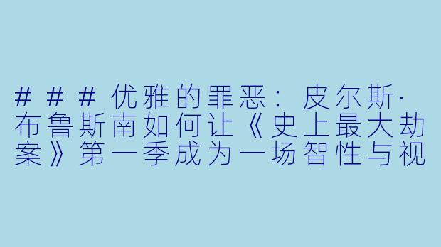 ###优雅的罪恶:皮尔斯·布鲁斯南如何让《史上最大劫案》第一季成为一场智性与视觉的双重盛宴
###