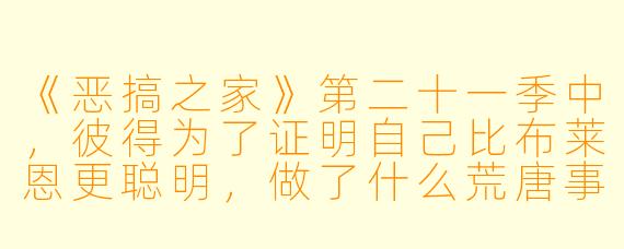 《恶搞之家》第二十一季中，彼得为了证明自己比布莱恩更聪明，做了什么荒唐事？