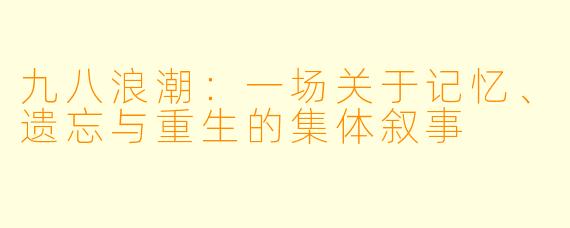 九八浪潮：一场关于记忆、遗忘与重生的集体叙事