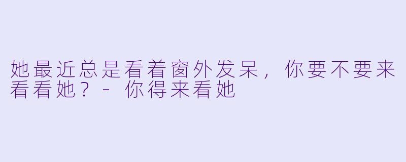她最近总是看着窗外发呆，你要不要来看看她？