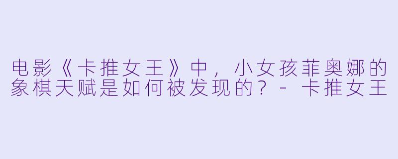 电影《卡推女王》中，小女孩菲奥娜的象棋天赋是如何被发现的？-卡推女王