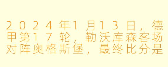 2024年1月13日，德甲第17轮，勒沃库森客场对阵奥格斯堡，最终比分是多少？勒沃库森凭借谁的进球绝杀了比赛？