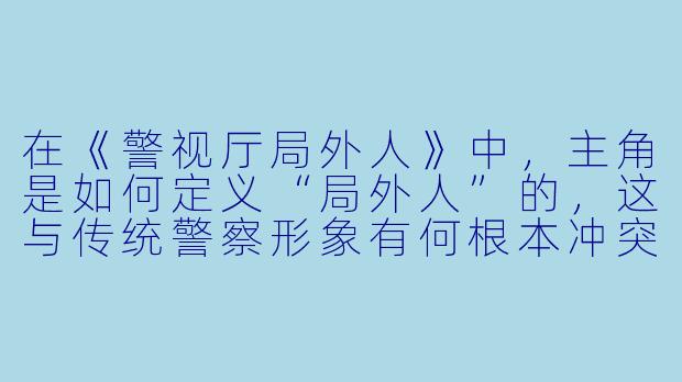 在《警视厅局外人》中，主角是如何定义“局外人”的，这与传统警察形象有何根本冲突？