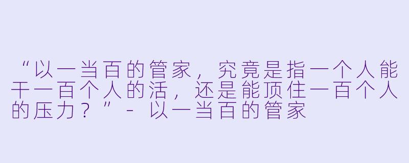 “以一当百的管家，究竟是指一个人能干一百个人的活，还是能顶住一百个人的压力？”-以一当百的管家