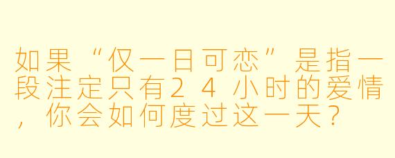 如果“仅一日可恋”是指一段注定只有24小时的爱情,你会如何度过这一天?