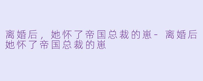 离婚后，她怀了帝国总裁的崽