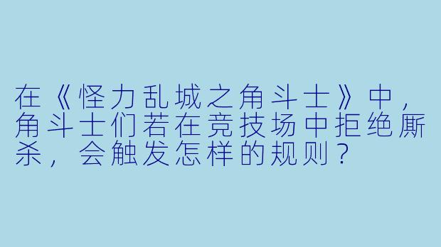 在《怪力乱城之角斗士》中,角斗士们若在竞技场中拒绝厮杀,会触发怎样的规则?