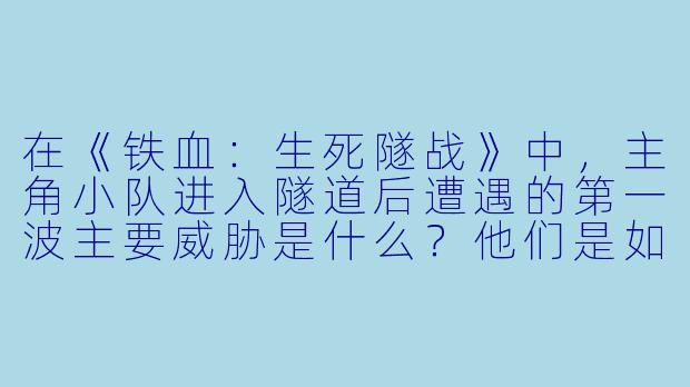 在《铁血：生死隧战》中，主角小队进入隧道后遭遇的第一波主要威胁是什么？他们是如何应对的？