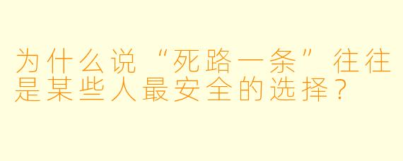 为什么说“死路一条”往往是某些人最安全的选择？